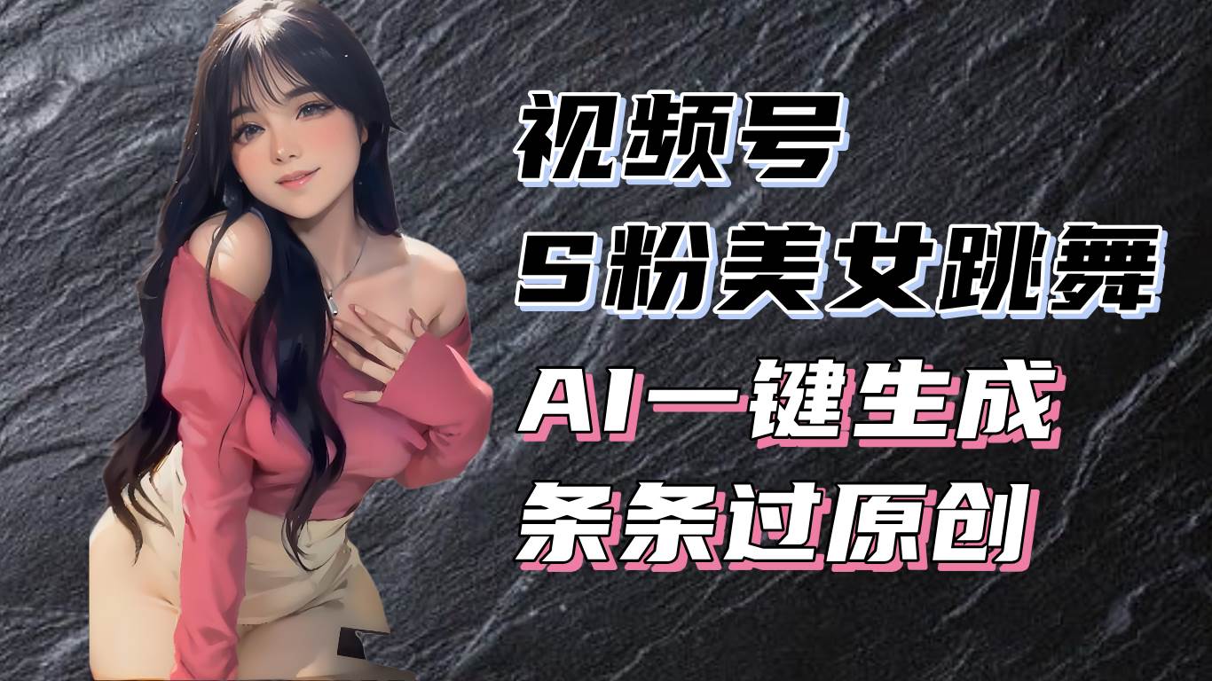 （13531期）揭秘视频号S粉美女跳舞赛道，一键生成原创视频，收益翻倍！-金云网创-金云网创--一切美好高质量资源,尽在金云网创！