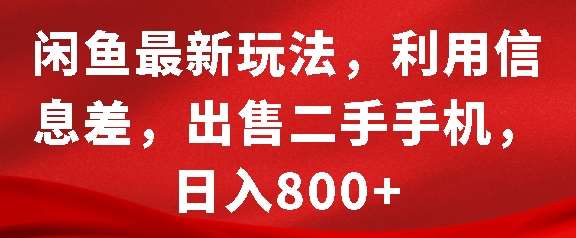 闲鱼最新玩法，利用信息差，出售二手手机，日入8张【揭秘】-金云网创-金云网创--一切美好高质量资源,尽在金云网创！