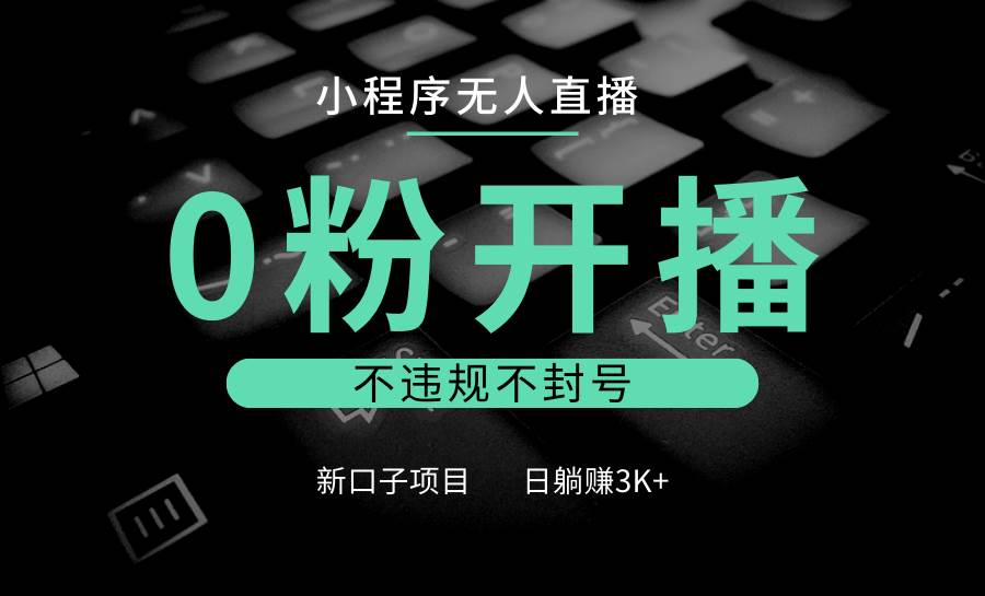 小程序无人直播，0粉开播，不违规不封号，新口子项目，小白日躺赚3K+-金云网创-金云网创--一切美好高质量资源,尽在金云网创！