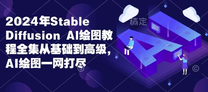 2024年Stable Diffusion Al绘图教程全集从基础到高级，AI绘图一网打尽-金云网创-金云网创--一切美好高质量资源,尽在金云网创！