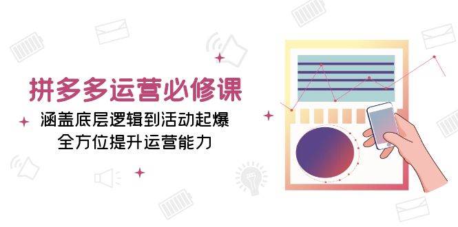 （13647期）拼多多运营必修课：涵盖底层逻辑到活动起爆，全方位提升运营能力-金云网创-金云网创--一切美好高质量资源,尽在金云网创！