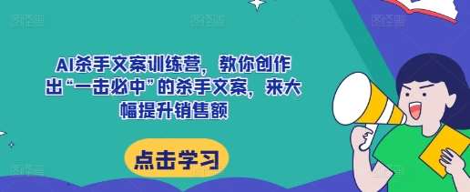 AI杀手文案训练营，教你创作出“一击必中”的杀手文案，来大幅提升销售额-金云网创-金云网创--一切美好高质量资源,尽在金云网创！