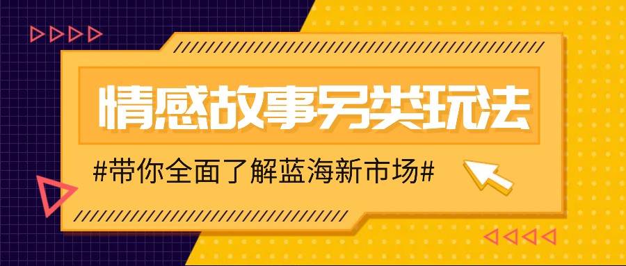 情感故事图文另类玩法，新手也能轻松学会，简单搬运月入万元-金云网创-金云网创--一切美好高质量资源,尽在金云网创！