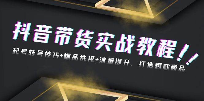 （13526期）抖音带货实战教程：起号转号技巧+爆品选择+流量提升，打造爆款商品-金云网创-金云网创--一切美好高质量资源,尽在金云网创！