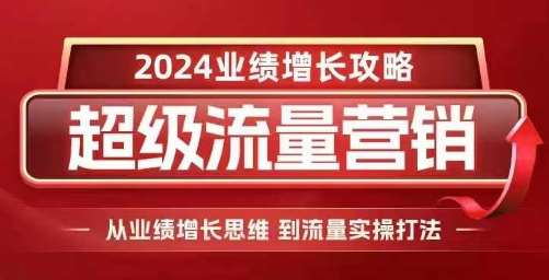 2024超级流量营销，2024业绩增长攻略，从业绩增长思维到流量实操打法-金云网创-金云网创--一切美好高质量资源,尽在金云网创！