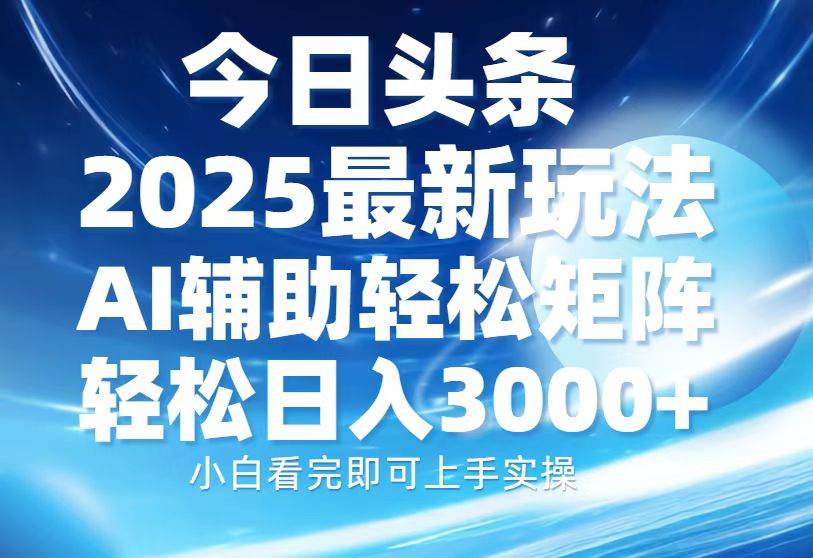 （13958期）今日头条2025最新玩法，思路简单，复制粘贴，AI辅助，轻松矩阵日入3000+-金云网创-金云网创--一切美好高质量资源,尽在金云网创！