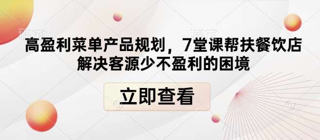 高盈利菜单产品规划，7堂课帮扶餐饮店解决客源少不盈利的困境-金云网创-金云网创--一切美好高质量资源,尽在金云网创！