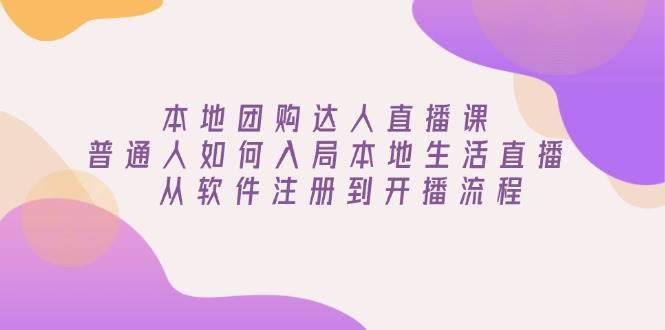 本地团购达人直播课：普通人如何入局本地生活直播, 从软件注册到开播流程-金云网创-金云网创--一切美好高质量资源,尽在金云网创！