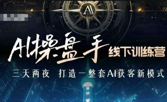 AI操盘手线下训练营，打造AI获客新模式，跟上ai时代，新商业-金云网创-金云网创--一切美好高质量资源,尽在金云网创！