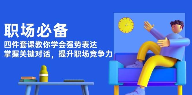 （13901期）职场必备，四件套课教你学会强势表达，掌握关键对话，提升职场竞争力-金云网创-金云网创--一切美好高质量资源,尽在金云网创！