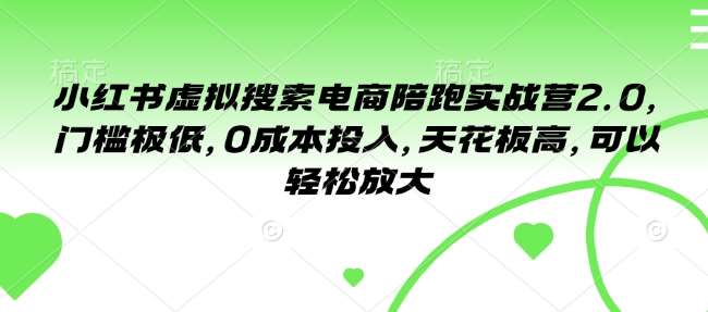 小红书虚拟搜索电商陪跑实战营2.0，门槛极低，0成本投入，天花板高，可以轻松放大-金云网创-金云网创--一切美好高质量资源,尽在金云网创！