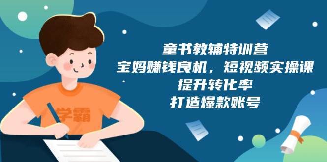 童书教辅特训营：宝妈赚钱良机，短视频实操，提升转化率，打造爆款账号（附287G资料）-金云网创-金云网创--一切美好高质量资源,尽在金云网创！