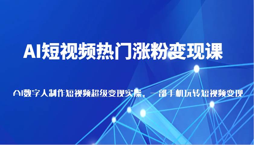 AI短视频热门涨粉变现课，AI数字人制作短视频超级变现实操，一部手机玩转短视频变现-金云网创-金云网创--一切美好高质量资源,尽在金云网创！