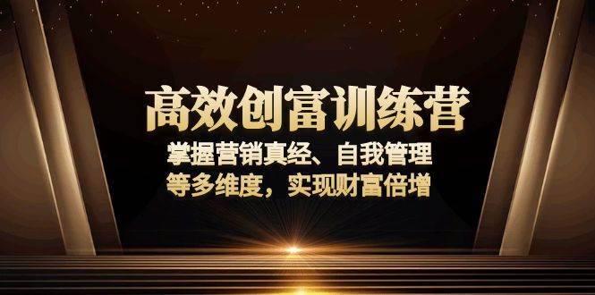 （13911期）高效创富训练营：掌握营销真经、自我管理等多维度，实现财富倍增-金云网创-金云网创--一切美好高质量资源,尽在金云网创！