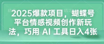 2025爆款项目，蝴蝶号平台情感视频创作新玩法，巧用 AI 工具日入4张-金云网创-金云网创--一切美好高质量资源,尽在金云网创！