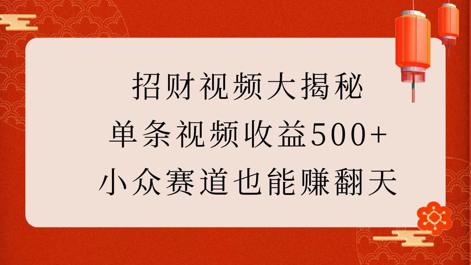 招财视频大揭秘：单条视频收益500+，小众赛道也能赚翻天！-金云网创-金云网创--一切美好高质量资源,尽在金云网创！