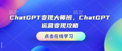 ChatGPT变现大师班，ChatGPT运营变现攻略-金云网创-金云网创--一切美好高质量资源,尽在金云网创！