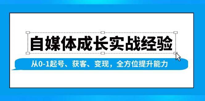 自媒体成长实战经验，从0-1起号、获客、变现，全方位提升能力-金云网创-金云网创--一切美好高质量资源,尽在金云网创！