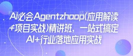 Ai必会Agent(应用解读+项目实战)精讲班，一站式搞定AI+行业落地应用实战-金云网创-金云网创--一切美好高质量资源,尽在金云网创！