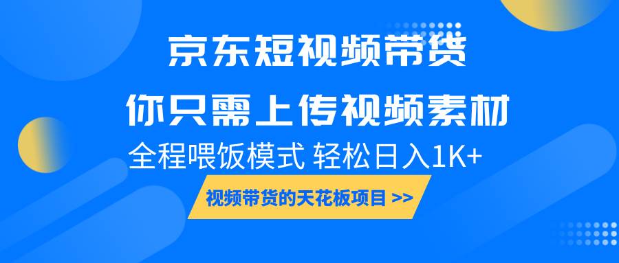 京东短视频带货， 你只需上传视频素材轻松日入1000+， 小白宝妈轻松上手-金云网创-金云网创--一切美好高质量资源,尽在金云网创！