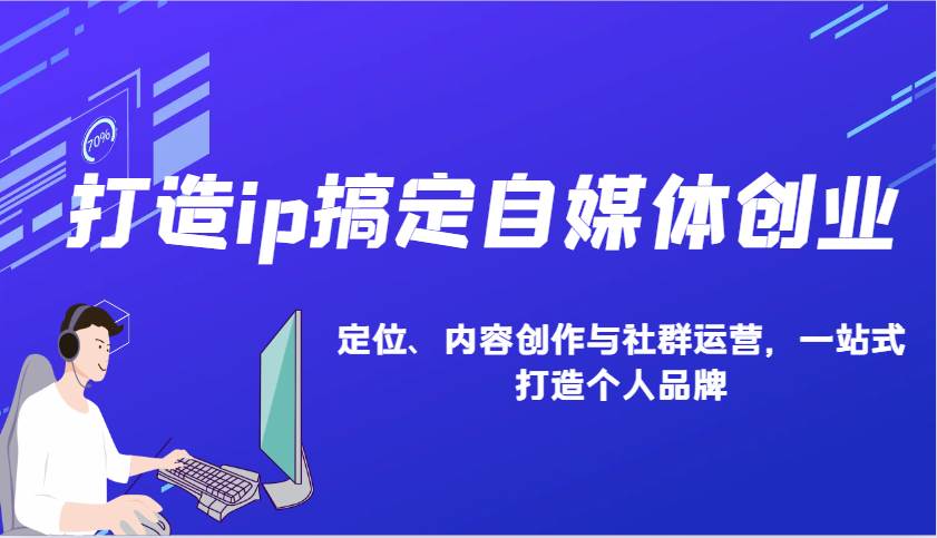 打造ip搞定自媒体创业：IP定位、内容创作与社群运营，一站式打造个人品牌-金云网创-金云网创--一切美好高质量资源,尽在金云网创！