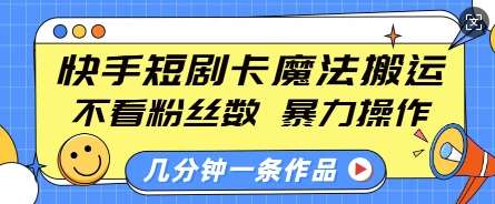 快手短剧卡魔法搬运，不看粉丝数，暴力操作，几分钟一条作品，小白也能快速上手-金云网创-金云网创--一切美好高质量资源,尽在金云网创！