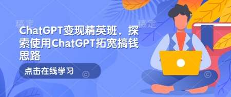 ChatGPT变现精英班，探索使用ChatGPT拓宽搞钱思路-金云网创-金云网创--一切美好高质量资源,尽在金云网创！