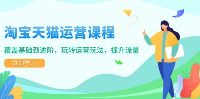 （14002期）淘宝天猫运营课程，覆盖基础到进阶，玩转运营玩法，提升流量-金云网创-金云网创--一切美好高质量资源,尽在金云网创！