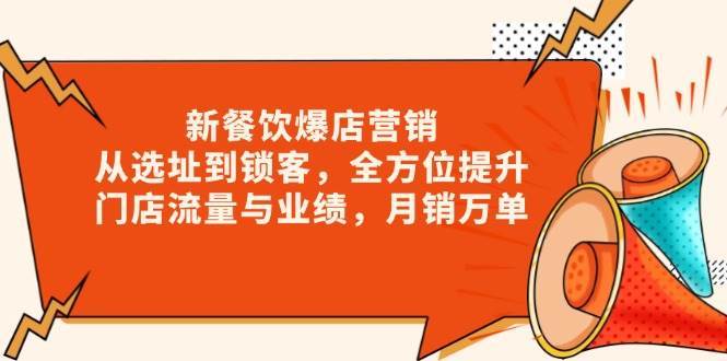 新餐饮爆店营销，从选址到锁客，全方位提升门店流量与业绩，月销万单-金云网创-金云网创--一切美好高质量资源,尽在金云网创！