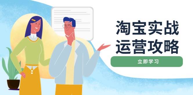 （14025期）淘宝实战运营攻略：店铺基础优化、直通车推广、爆款打造、客服管理、搜…-金云网创-金云网创--一切美好高质量资源,尽在金云网创！