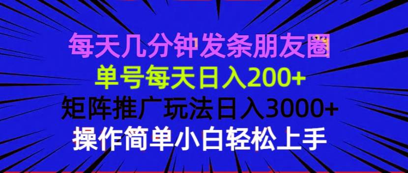 （13919期）每天几分钟发条朋友圈 单号每天日入200+ 矩阵推广玩法日入3000+ 操作简…-金云网创-金云网创--一切美好高质量资源,尽在金云网创！