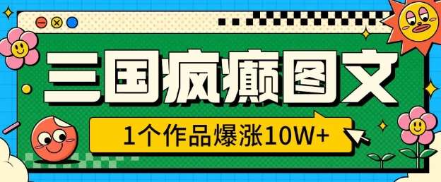 三国疯癫图文，1个作品爆涨10W+，3分钟教会你，趁着风口无脑冲(附详细教学)-金云网创-金云网创--一切美好高质量资源,尽在金云网创！